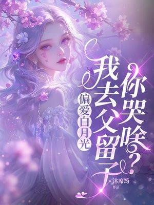 偏爱白月光，我去父留子你哭啥？