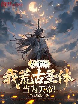 大主宰：我荒古圣体，当为天帝！