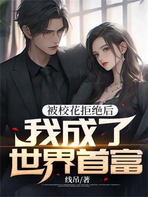 被校花拒绝后，我成了世界首富